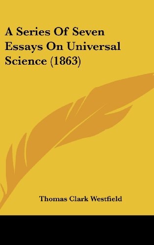 A Series of Seven Essays on Universal Science