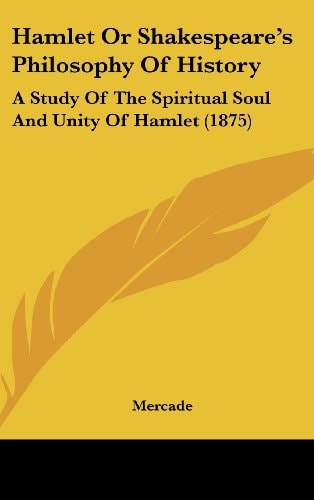 Hamlet, Or, Shakespeare's Philosophy of History A Study of the Spiritual Soul and Unity of Hamlet