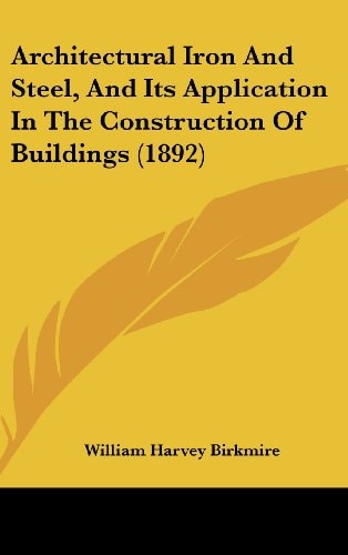 Architectural Iron And Steel, And Its Application In The Construction Of Buildings (1892)