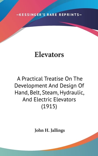 Elevators A Practical Treatise on the Development and Design of Hand, Belt, Steam, Hydraulic, and Electric Elevators (1915)