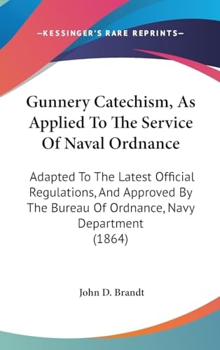 Gunnery Catechism, As Applied to the Service of Naval Ordnance Adapted to the Latest Official Regulations, and Approved by the Bureau of Ordnance, Na