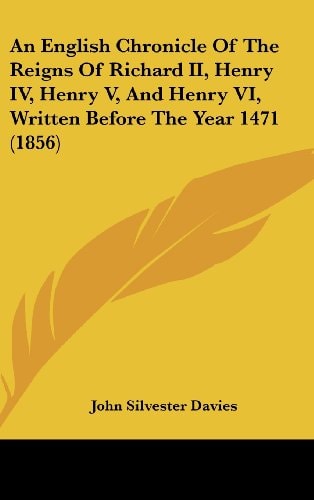An English Chronicle of the Reigns of Richard II , Henry Iv, Henry V, and Henry Vi, Written Before the Year 1471