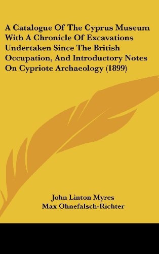 A Catalogue Of The Cyprus Museum With A Chronicle Of Excavations Undertaken Since The British Occupation, And Introductory Notes On Cypriote Archaeology (1899)