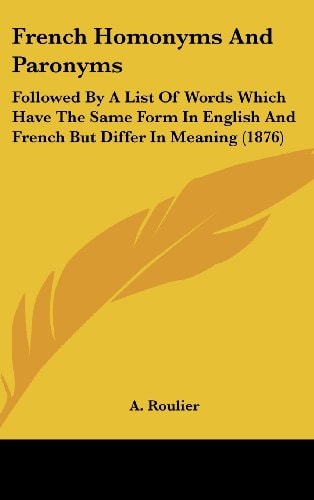 French Homonyms And Paronyms Followed By A List Of Words Which Have The Same Form In English And French But Differ In Meaning (1876)