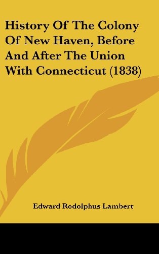 History of the Colony of New Haven, Before and After the Union with Connecticut