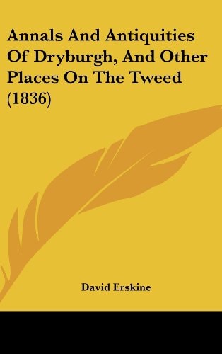 Annals and Antiquities of Dryburgh, and Other Places on the Tweed