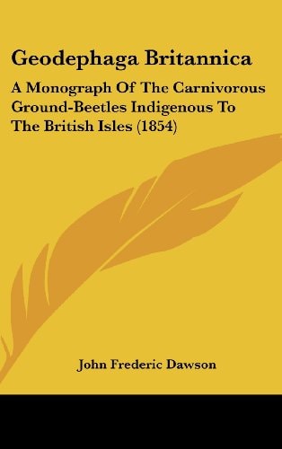 Geodephaga Britannic A Monograph of the Carnivorous Ground-Beetles Indigenous to the British Isles (1854)