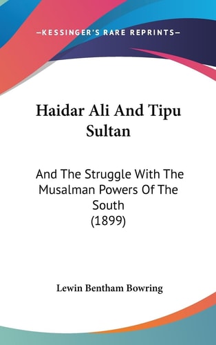 Haidar Ali And Tipu Sultan And The Struggle With The Musalman Powers Of The South (1899)