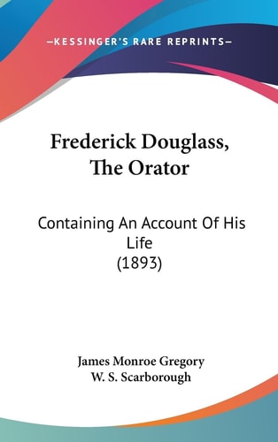 Frederick Douglass, The Orator Containing An Account Of His Life (1893)