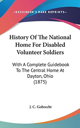 History Of The National Home For Disabled Volunteer Soldiers With A Complete Guidebook To The Central Home At Dayton, Ohio (1875)
