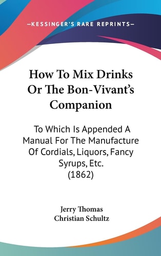 How to Drinks Or the Bon-Vivant's Companion To Which Is Appended A Manual for the Manufacture of Cordials, Liquors, Fancy Syrups, Etc. (1862)