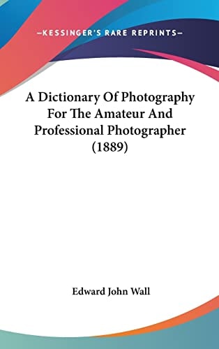 A Dictionary Of Photography For The Amateur And Professional Photographer (1889)