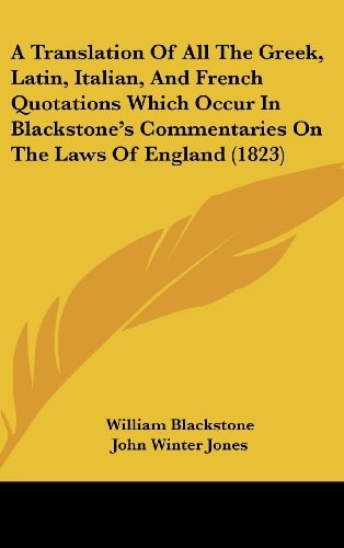 A Translation of All the Greek, Latin, Italian, and French Quotations Which Occur in Blackstone's Commentaries on the Laws of England