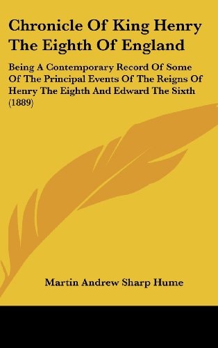 Chronicle Of King Henry The Eighth Of England Being A Contemporary Record Of Some Of The Principal Events Of The Reigns Of Henry The Eighth And Edward The Sixth (1889)