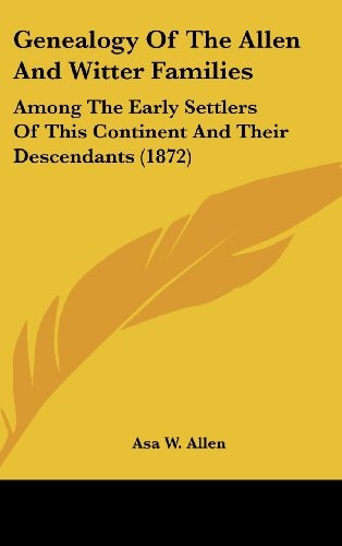 Genealogy of the Allen and Witter Families Among the Early Settlers of This Continent and Their Descendants (1872)