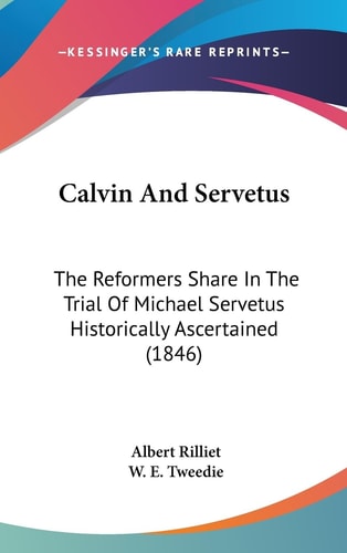 Calvin and Servetus The Reformers Share in the Trial of Michael Servetus Historically Ascertained (1846)