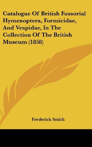 Catalogue of British Fossorial Hymenoptera, Formicidae, and Vespidae, in the Collection of the British Museum