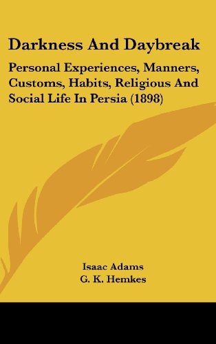 Darkness And Daybreak Personal Experiences, Manners, Customs, Habits, Religious And Social Life In Persia (1898)