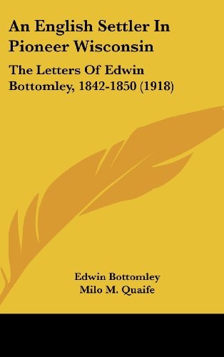 An English Settler In Pioneer Wisconsin The Letters Of Edwin Bottomley, 1842-1850 (1918)