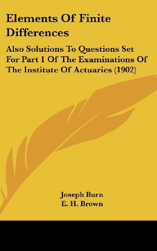 Elements Of Finite Differences Also Solutions To Questions Set For Part 1 Of The Examinations Of The Institute Of Actuaries (1902)
