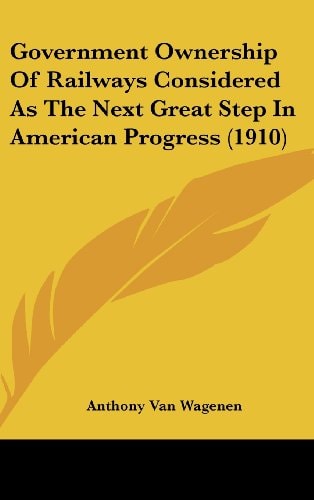 Government Ownership Of Railways Considered As The Next Great Step In American Progress (1910)