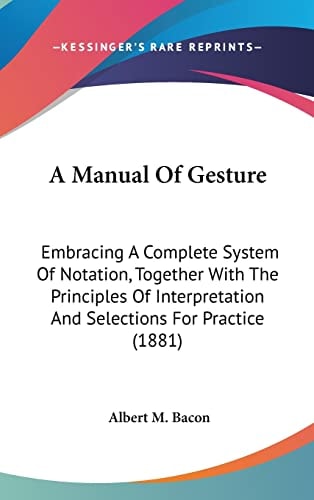 A Manual Of Gesture Embracing A Complete System Of Notation, Together With The Principles Of Interpretation And Selections For Practice (1881)