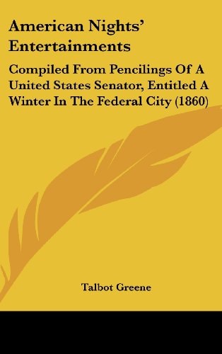 American Nights' Entertainments Compiled from Pencilings of A United States Senator, Entitled A Winter in the Federal City (1860)