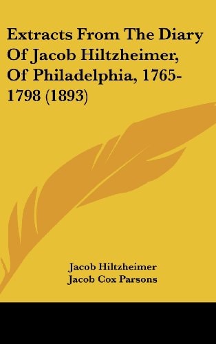 Extracts From The Diary Of Jacob Hiltzheimer, Of Philadelphia, 1765-1798 (1893)
