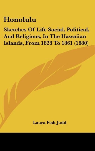 Honolulu Sketches Of Life Social, Political, And Religious, In The Hawaiian Islands, From 1828 To 1861 (1880)