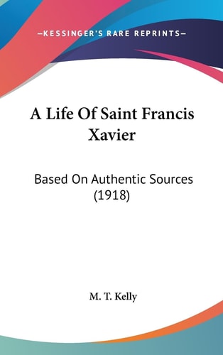 A Life Of Saint Francis Xavier Based On Authentic Sources (1918)