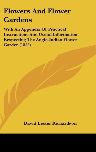 Flowers and Flower Gardens With an Appendix of Practical Instructions and Useful Information Respecting the Anglo-Indian Flower Garden (1855)