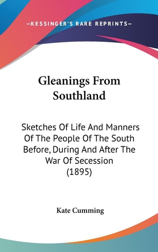 Gleanings From Southland Sketches Of Life And Manners Of The People Of The South Before, During And After The War Of Secession (1895)