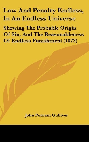 Law and Penalty Endless, in an Endless Universe Showing the Probable Origin of Sin, and the Reasonableness of Endless Punishment (1873)