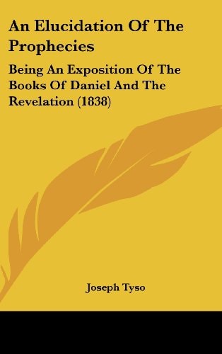 An Elucidation of the Prophecies Being an Exposition of the Books of Daniel and the Revelation (1838)