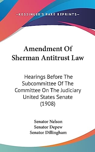 Amendment Of Sherman Antitrust Law Hearings Before The Subcommittee Of The Committee On The Judiciary United States Senate (1908)