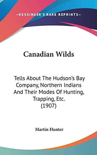 Canadian Wilds Tells About The Hudson's Bay Company, Northern Indians And Their Modes Of Hunting, Trapping, Etc. (1907)