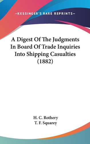 A Digest Of The Judgments In Board Of Trade Inquiries Into Shipping Casualties (1882)