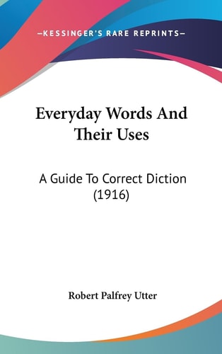 Everyday Words And Their Uses A Guide To Correct Diction (1916)