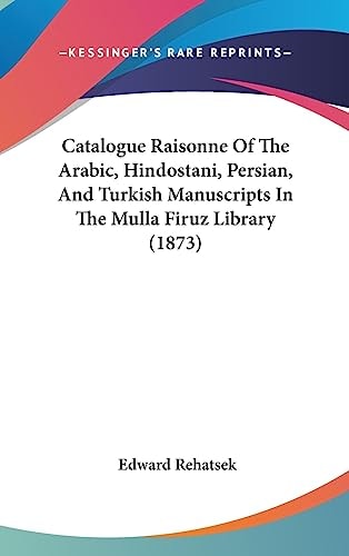 Catalogue Raisonne of the Arabic, Hindostani, Persian, and Turkish Manuscripts in the Mulla Firuz Library