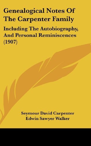 Genealogical Notes Of The Carpenter Family Including The Autobiography, And Personal Reminiscences (1907)