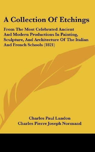 A Collection of Etchings From the Most Celebrated Ancient and Modern Productions in Painting, Sculpture, and Architecture of the Italian and French S