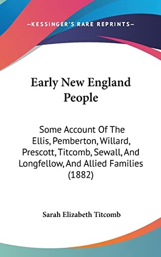 Early New England People Some Account Of The Ellis, Pemberton, Willard, Prescott, Titcomb, Sewall, And Longfellow, And Allied Families (1882)