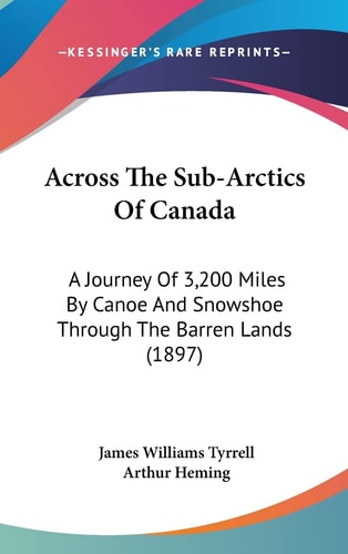 Across The Sub-Arctics Of Canada A Journey Of 3,200 Miles By Canoe And Snowshoe Through The Barren Lands (1897)