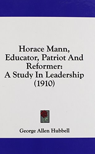 Horace Mann, Educator, Patriot And Reformer A Study In Leadership (1910)