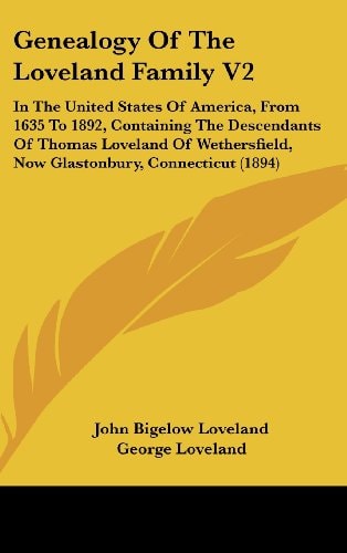 Genealogy Of The Loveland Family V2 In The United States Of America, From 1635 To 1892, Containing The Descendants Of Thomas Loveland Of Wethersfield, Now Glastonbury, Connecticut (1894)