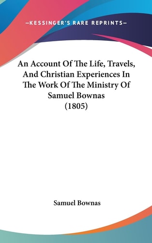 An Account of the Life, Travels, and Christian Experiences in the Work of the Ministry of Samuel Bownas