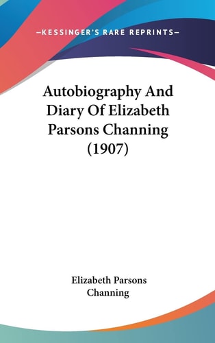 Autobiography And Diary Of Elizabeth Parsons Channing (1907)