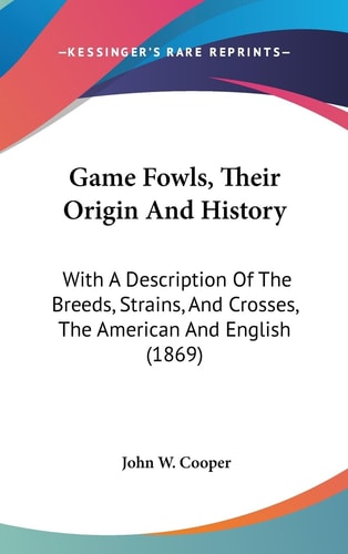 Game Fowls, Their Origin and History With A Description of the Breeds, Strains, and Crosses, the American and English (1869)