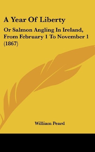 A Year of Liberty Or Salmon Angling in Ireland, from February 1 to November 1 (1867)