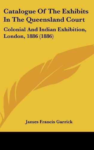 Catalogue of the Exhibits in the Queensland Court Colonial and Indian Exhibition, London, 1886 (1886)